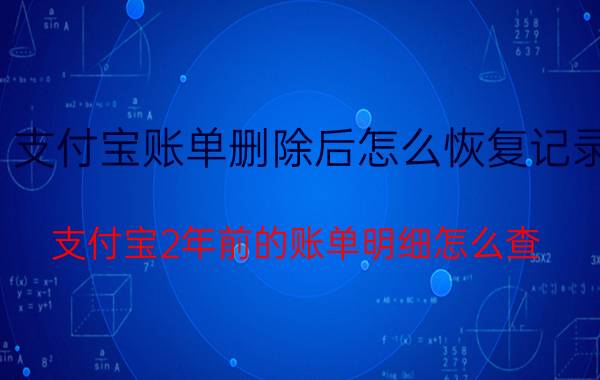 支付宝账单删除后怎么恢复记录 支付宝2年前的账单明细怎么查？